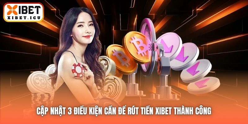 Cập nhật 3 điều kiện cần để rút tiền Xibet thành công 