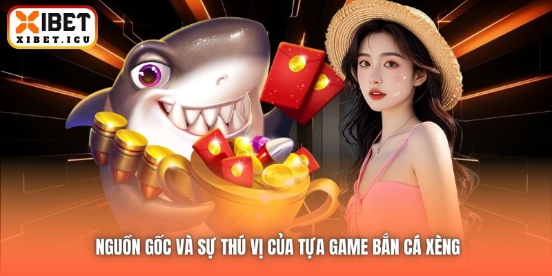 Nguồn gốc và sự thú vị của tựa game Bắn cá xèng