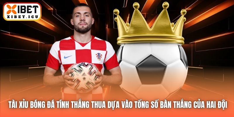Tài xỉu bóng đá tính thắng thua dựa vào tổng số bàn thắng của hai đội