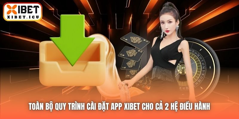 Toàn bộ quy trình cài đặt app Xibet cho cả 2 hệ điều hành 
