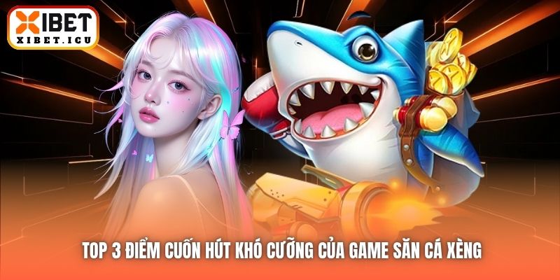 Top 3 điểm cuốn hút khó cưỡng của game săn cá xèng