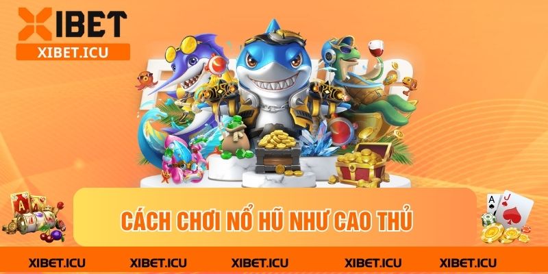 Cách chơi nổ hũ như cao thủ