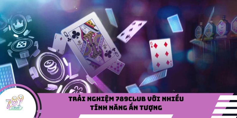 Trải nghiệm 789Club với nhiều tính năng ấn tượng